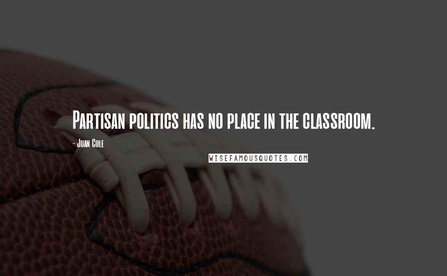 Juan Cole Quotes: Partisan politics has no place in the classroom.