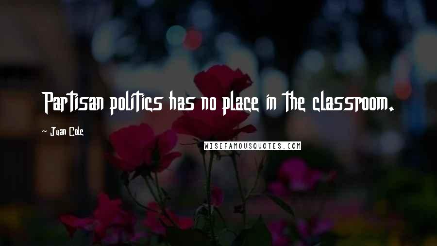 Juan Cole Quotes: Partisan politics has no place in the classroom.