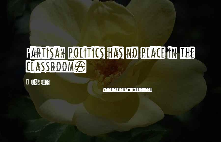 Juan Cole Quotes: Partisan politics has no place in the classroom.