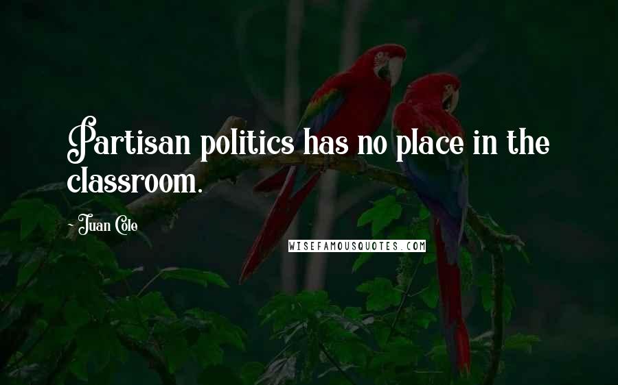 Juan Cole Quotes: Partisan politics has no place in the classroom.