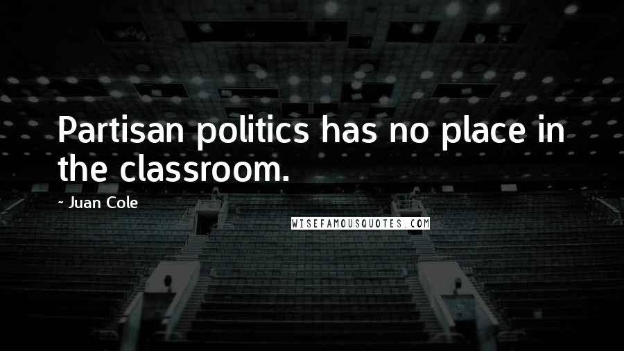 Juan Cole Quotes: Partisan politics has no place in the classroom.