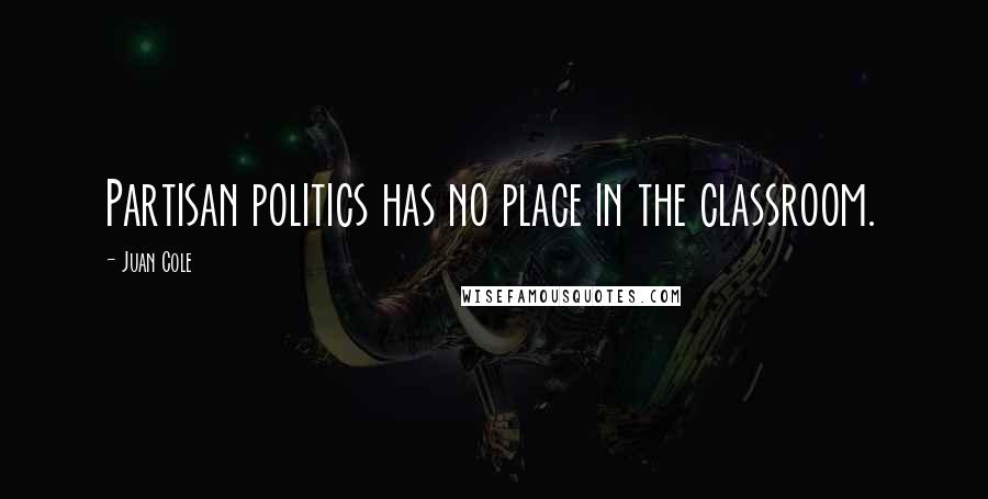 Juan Cole Quotes: Partisan politics has no place in the classroom.