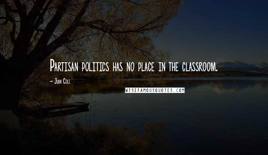 Juan Cole Quotes: Partisan politics has no place in the classroom.