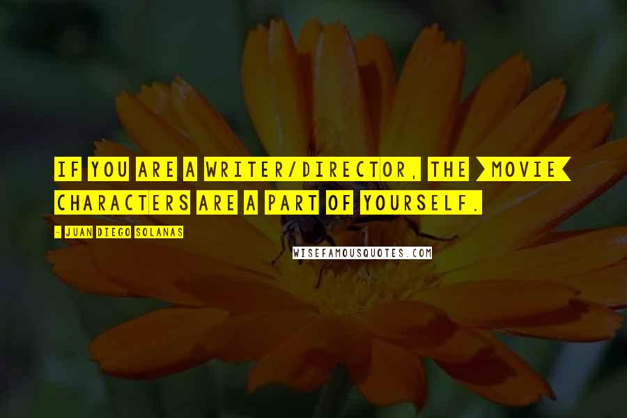 Juan Diego Solanas Quotes: If you are a writer/director, the [movie] characters are a part of yourself.