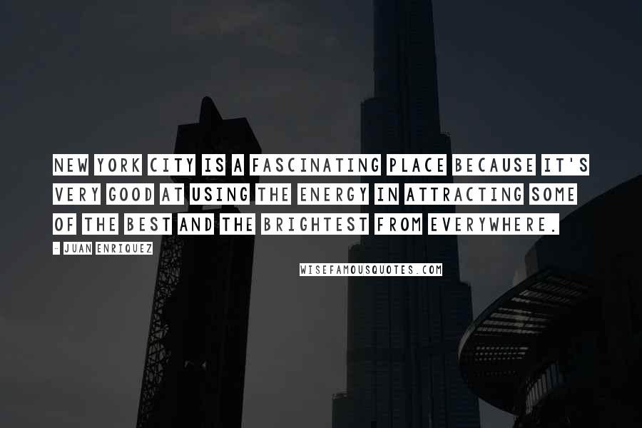 Juan Enriquez Quotes: New York City is a fascinating place because it's very good at using the energy in attracting some of the best and the brightest from everywhere.