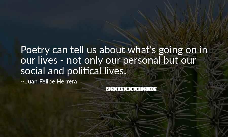 Juan Felipe Herrera Quotes: Poetry can tell us about what's going on in our lives - not only our personal but our social and political lives.