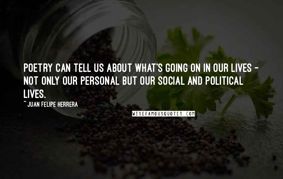 Juan Felipe Herrera Quotes: Poetry can tell us about what's going on in our lives - not only our personal but our social and political lives.