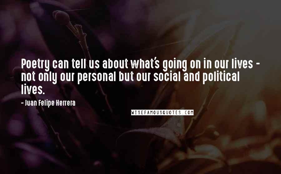 Juan Felipe Herrera Quotes: Poetry can tell us about what's going on in our lives - not only our personal but our social and political lives.