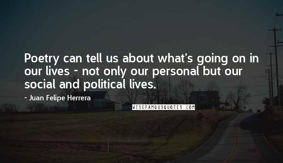 Juan Felipe Herrera Quotes: Poetry can tell us about what's going on in our lives - not only our personal but our social and political lives.