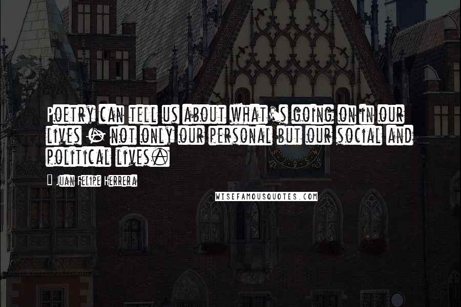 Juan Felipe Herrera Quotes: Poetry can tell us about what's going on in our lives - not only our personal but our social and political lives.