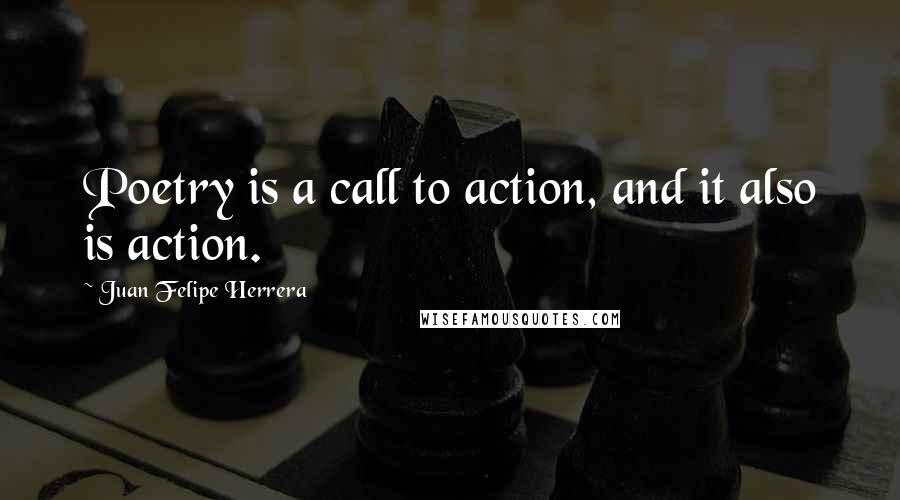 Juan Felipe Herrera Quotes: Poetry is a call to action, and it also is action.