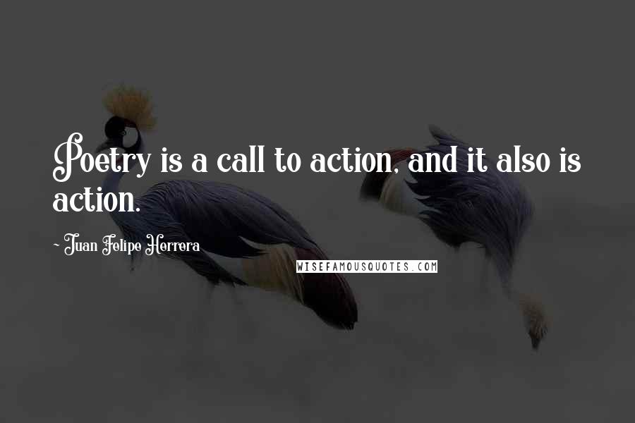 Juan Felipe Herrera Quotes: Poetry is a call to action, and it also is action.