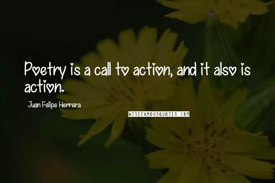 Juan Felipe Herrera Quotes: Poetry is a call to action, and it also is action.