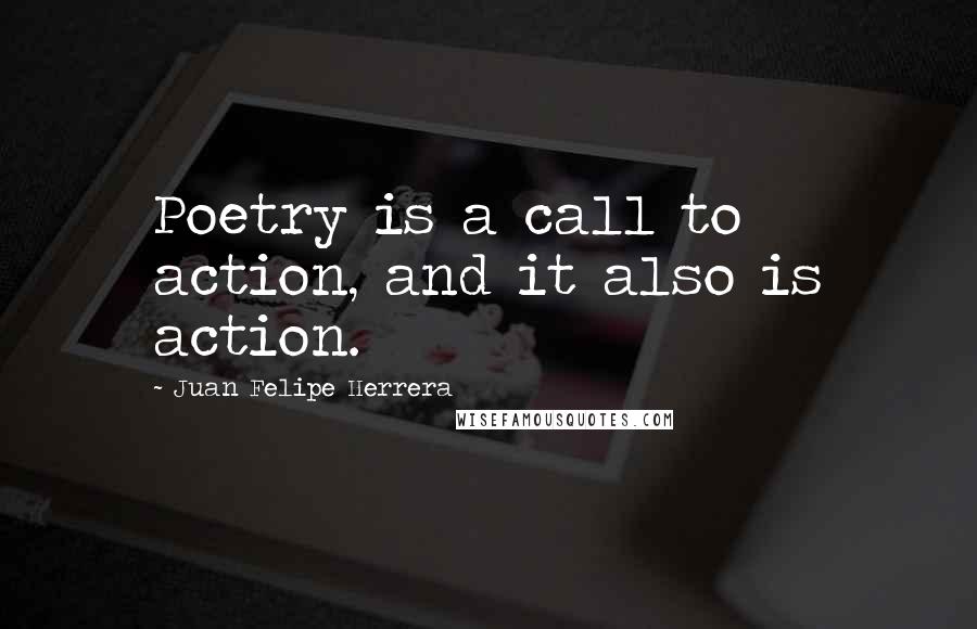 Juan Felipe Herrera Quotes: Poetry is a call to action, and it also is action.