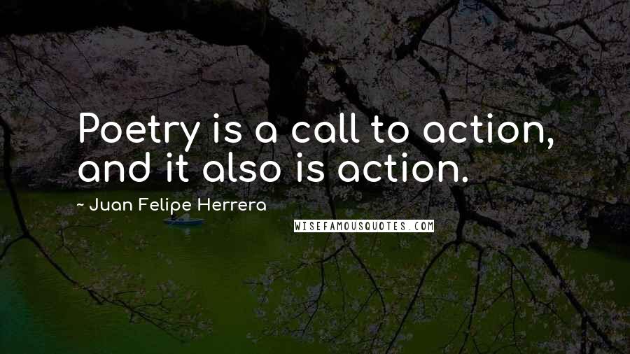 Juan Felipe Herrera Quotes: Poetry is a call to action, and it also is action.