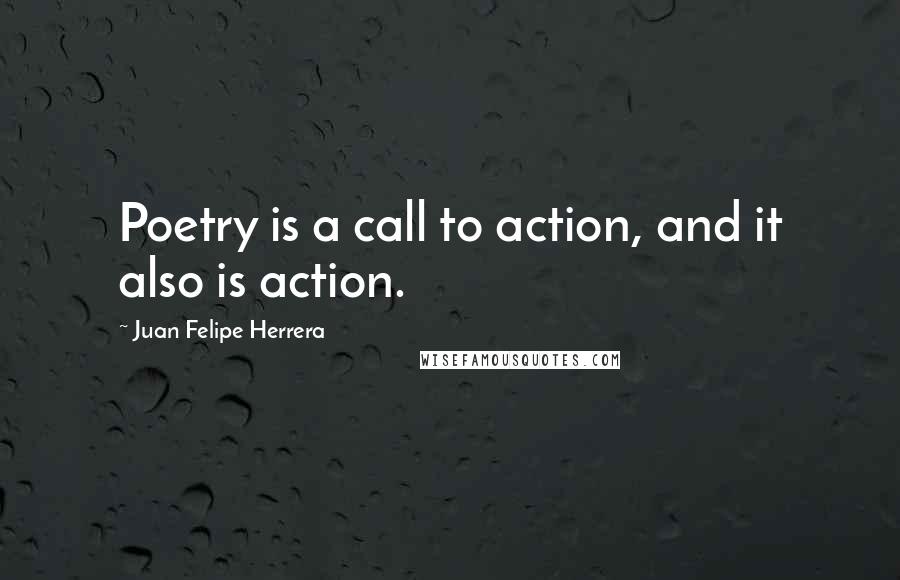 Juan Felipe Herrera Quotes: Poetry is a call to action, and it also is action.