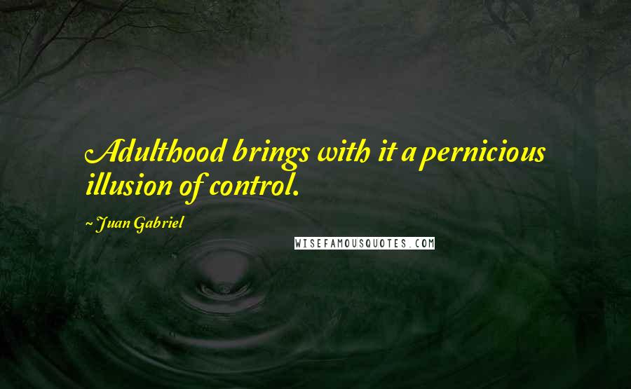 Juan Gabriel Quotes: Adulthood brings with it a pernicious illusion of control.