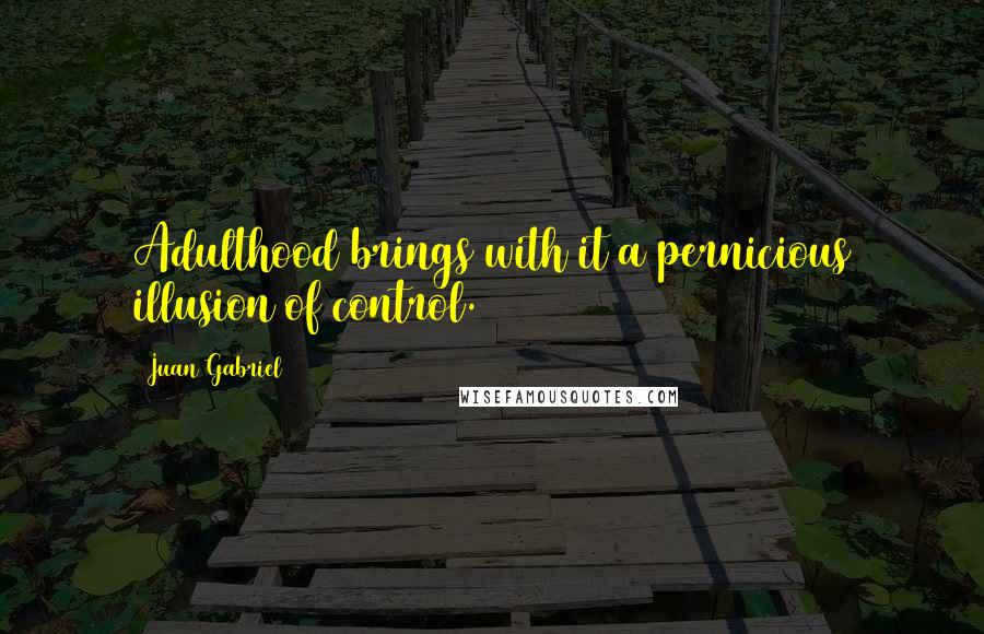 Juan Gabriel Quotes: Adulthood brings with it a pernicious illusion of control.