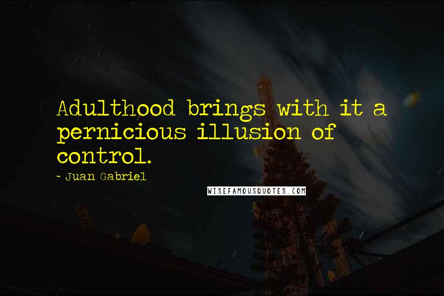 Juan Gabriel Quotes: Adulthood brings with it a pernicious illusion of control.