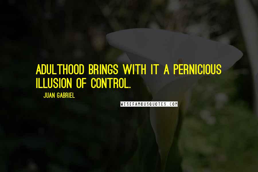 Juan Gabriel Quotes: Adulthood brings with it a pernicious illusion of control.