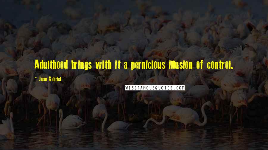 Juan Gabriel Quotes: Adulthood brings with it a pernicious illusion of control.