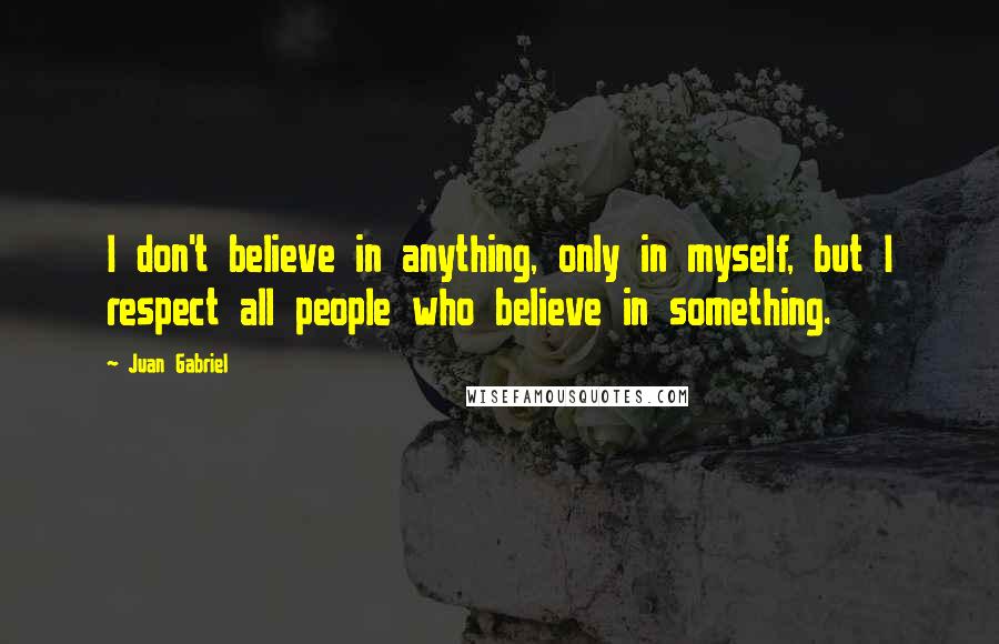 Juan Gabriel Quotes: I don't believe in anything, only in myself, but I respect all people who believe in something.