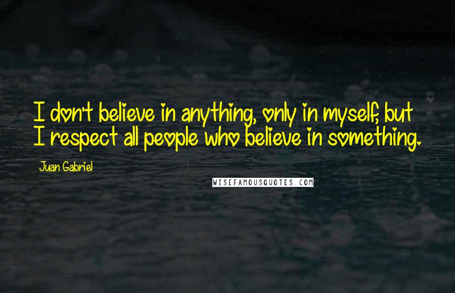 Juan Gabriel Quotes: I don't believe in anything, only in myself, but I respect all people who believe in something.