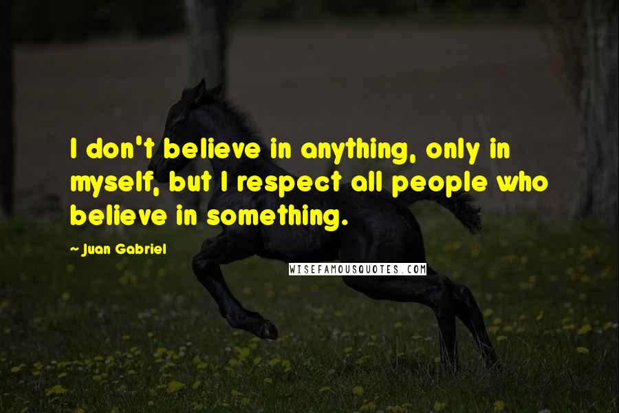 Juan Gabriel Quotes: I don't believe in anything, only in myself, but I respect all people who believe in something.