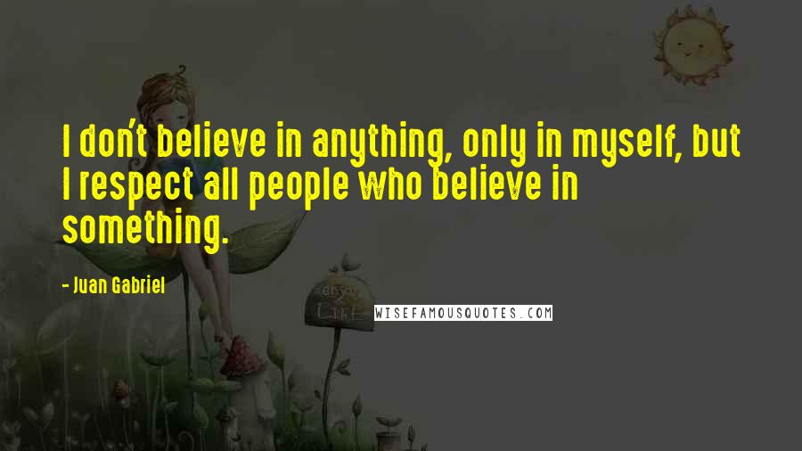 Juan Gabriel Quotes: I don't believe in anything, only in myself, but I respect all people who believe in something.