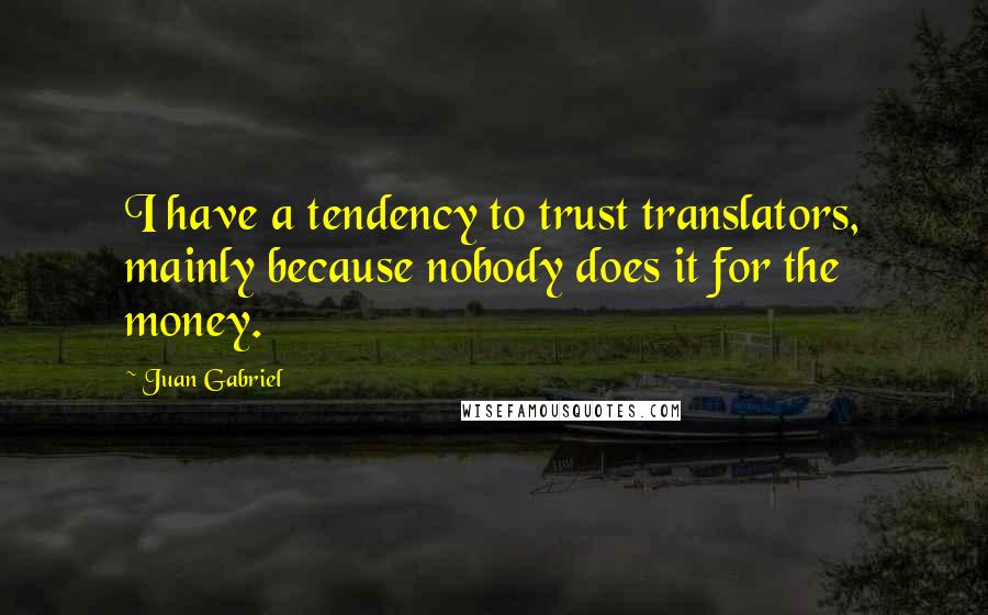 Juan Gabriel Quotes: I have a tendency to trust translators, mainly because nobody does it for the money.