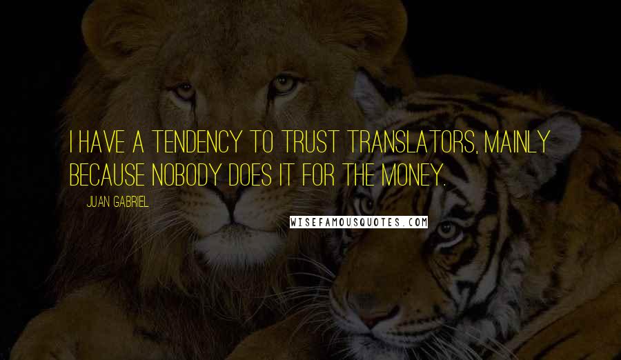 Juan Gabriel Quotes: I have a tendency to trust translators, mainly because nobody does it for the money.