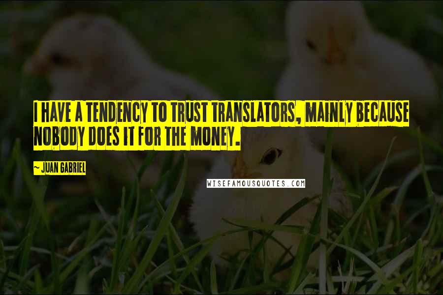 Juan Gabriel Quotes: I have a tendency to trust translators, mainly because nobody does it for the money.