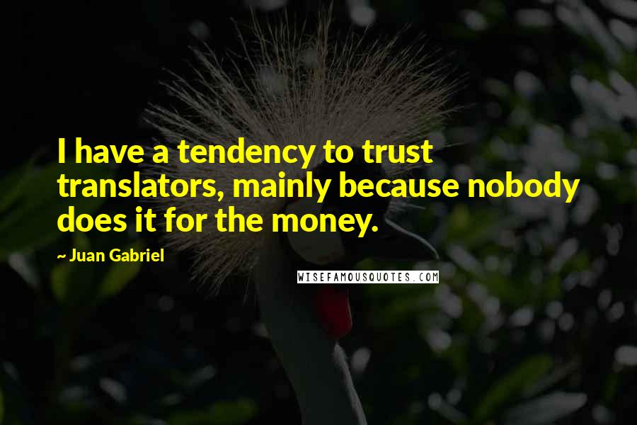 Juan Gabriel Quotes: I have a tendency to trust translators, mainly because nobody does it for the money.