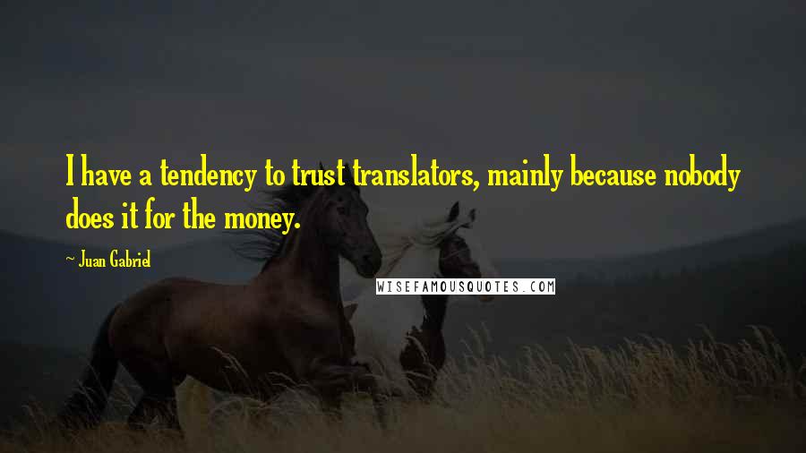 Juan Gabriel Quotes: I have a tendency to trust translators, mainly because nobody does it for the money.