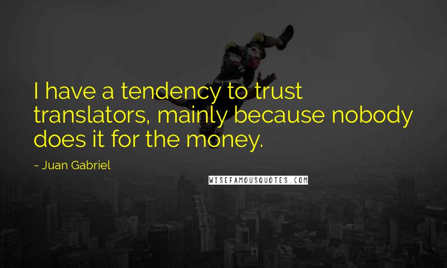 Juan Gabriel Quotes: I have a tendency to trust translators, mainly because nobody does it for the money.