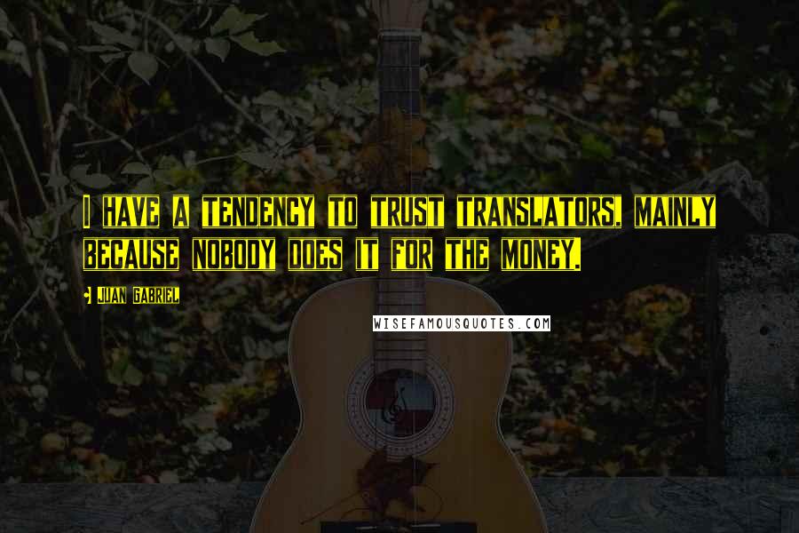 Juan Gabriel Quotes: I have a tendency to trust translators, mainly because nobody does it for the money.