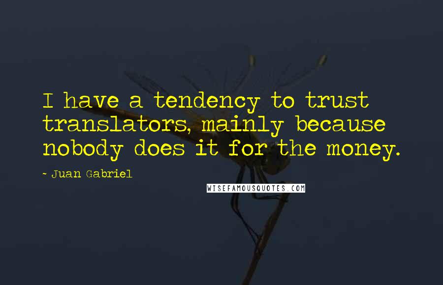 Juan Gabriel Quotes: I have a tendency to trust translators, mainly because nobody does it for the money.