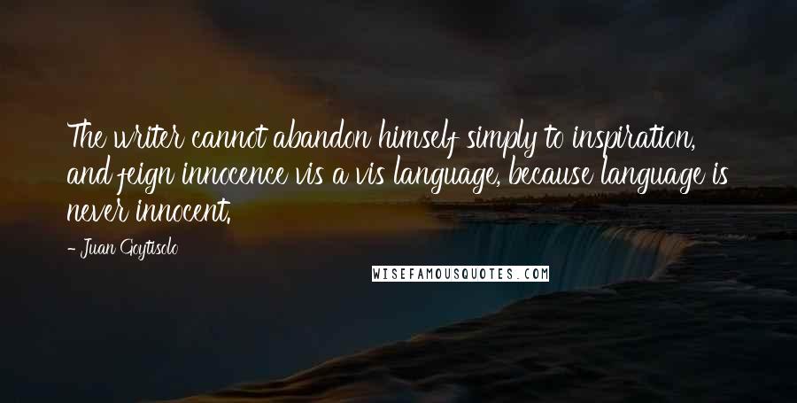 Juan Goytisolo Quotes: The writer cannot abandon himself simply to inspiration, and feign innocence vis a vis language, because language is never innocent.