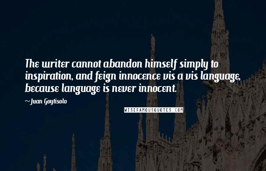 Juan Goytisolo Quotes: The writer cannot abandon himself simply to inspiration, and feign innocence vis a vis language, because language is never innocent.