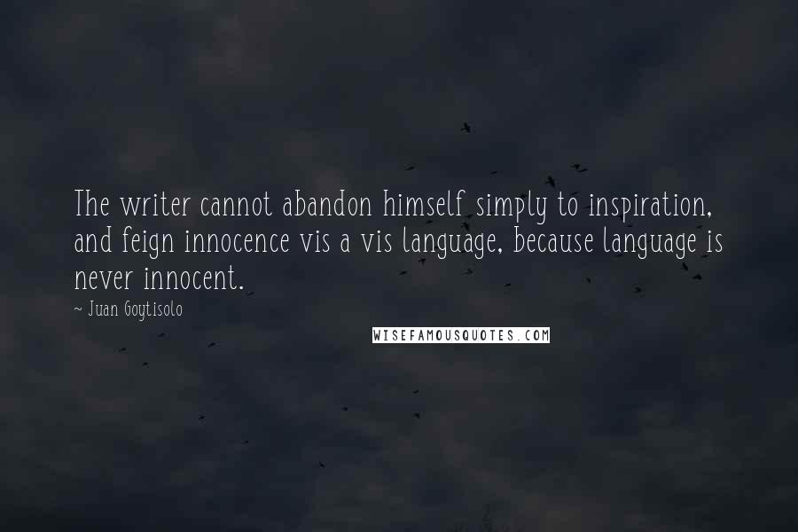 Juan Goytisolo Quotes: The writer cannot abandon himself simply to inspiration, and feign innocence vis a vis language, because language is never innocent.