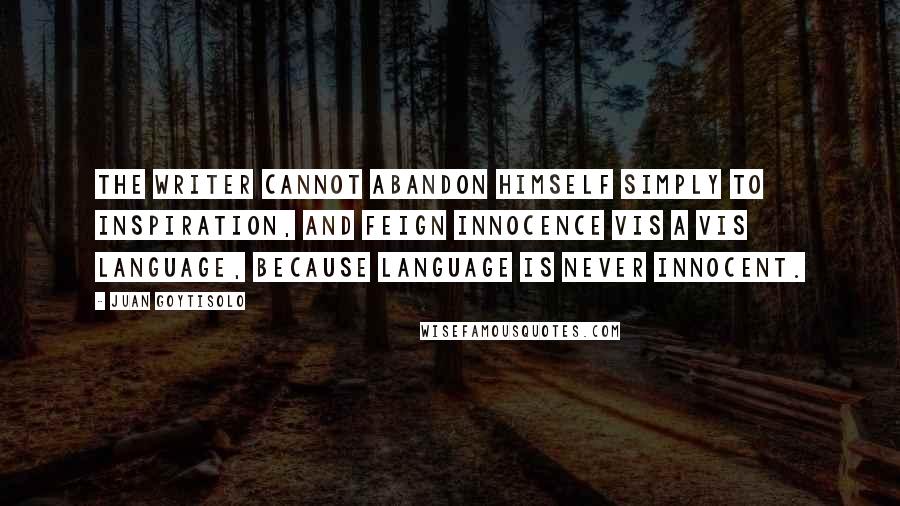 Juan Goytisolo Quotes: The writer cannot abandon himself simply to inspiration, and feign innocence vis a vis language, because language is never innocent.