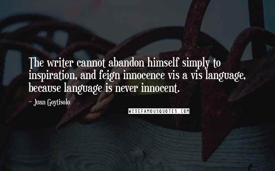 Juan Goytisolo Quotes: The writer cannot abandon himself simply to inspiration, and feign innocence vis a vis language, because language is never innocent.
