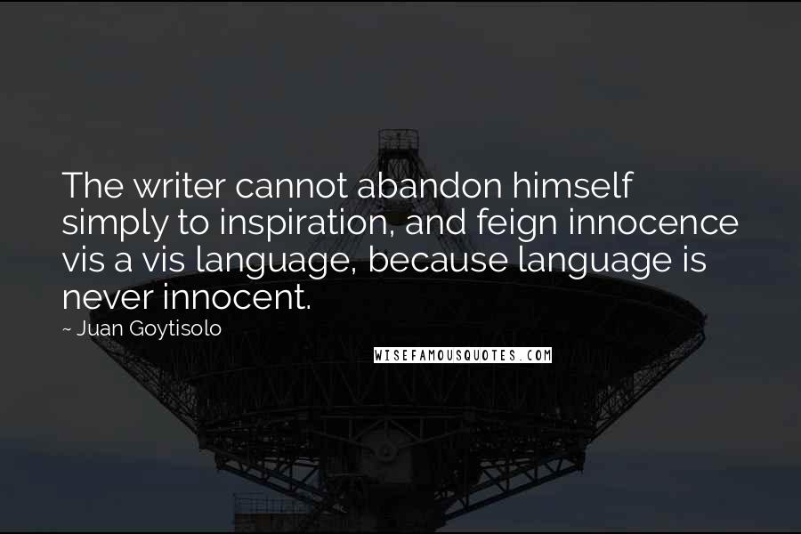 Juan Goytisolo Quotes: The writer cannot abandon himself simply to inspiration, and feign innocence vis a vis language, because language is never innocent.