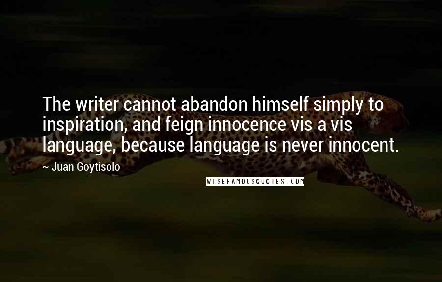 Juan Goytisolo Quotes: The writer cannot abandon himself simply to inspiration, and feign innocence vis a vis language, because language is never innocent.