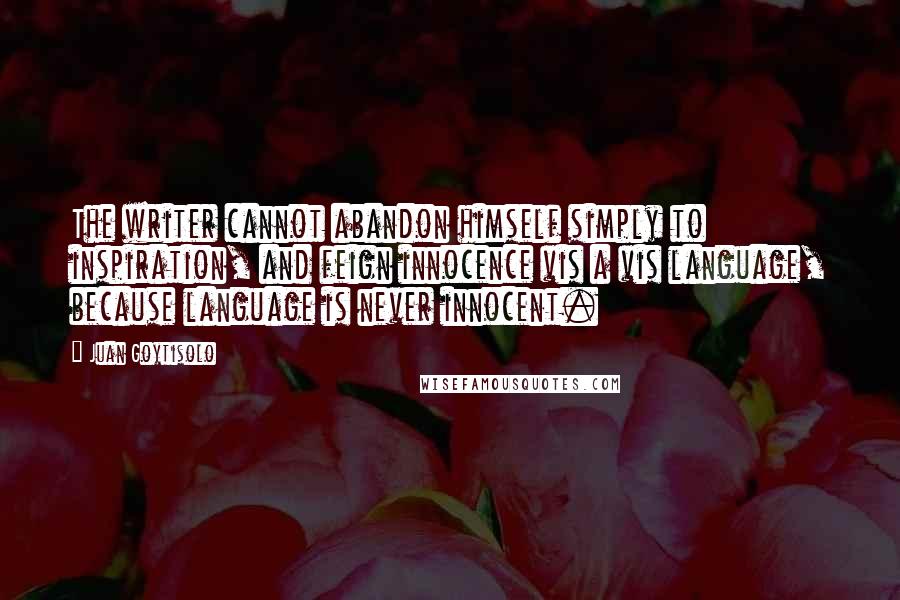 Juan Goytisolo Quotes: The writer cannot abandon himself simply to inspiration, and feign innocence vis a vis language, because language is never innocent.