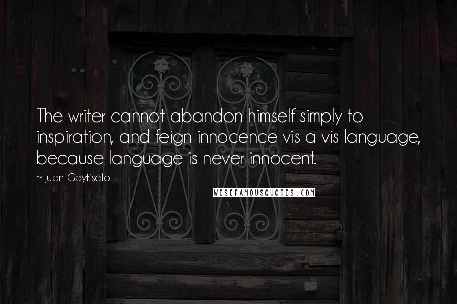 Juan Goytisolo Quotes: The writer cannot abandon himself simply to inspiration, and feign innocence vis a vis language, because language is never innocent.