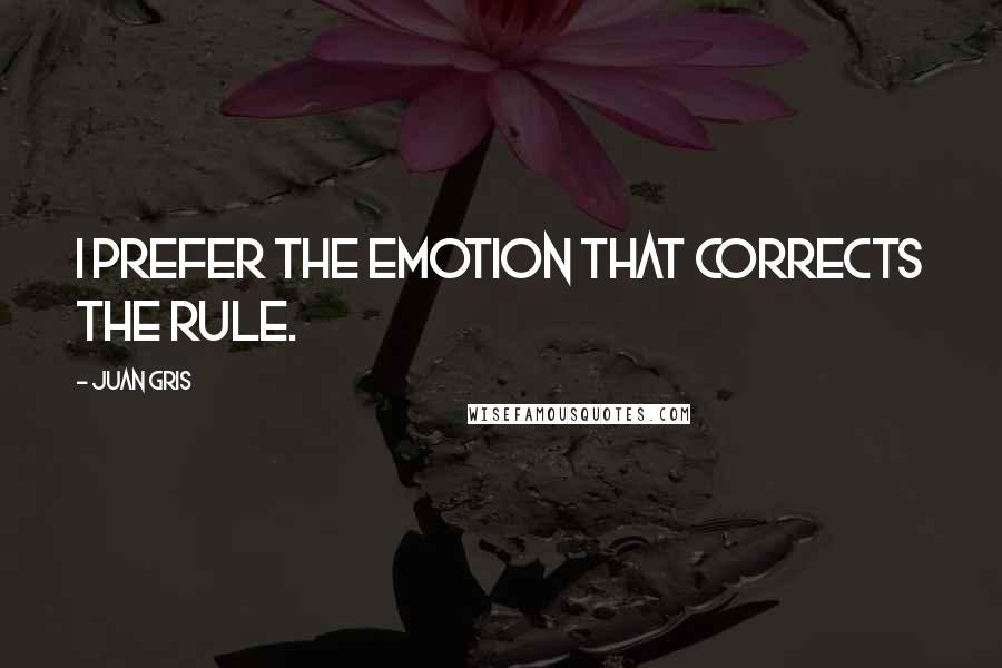 Juan Gris Quotes: I prefer the emotion that corrects the rule.