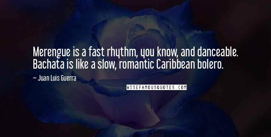 Juan Luis Guerra Quotes: Merengue is a fast rhythm, you know, and danceable. Bachata is like a slow, romantic Caribbean bolero.