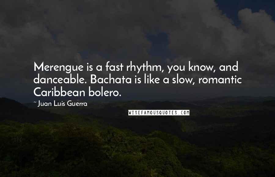 Juan Luis Guerra Quotes: Merengue is a fast rhythm, you know, and danceable. Bachata is like a slow, romantic Caribbean bolero.