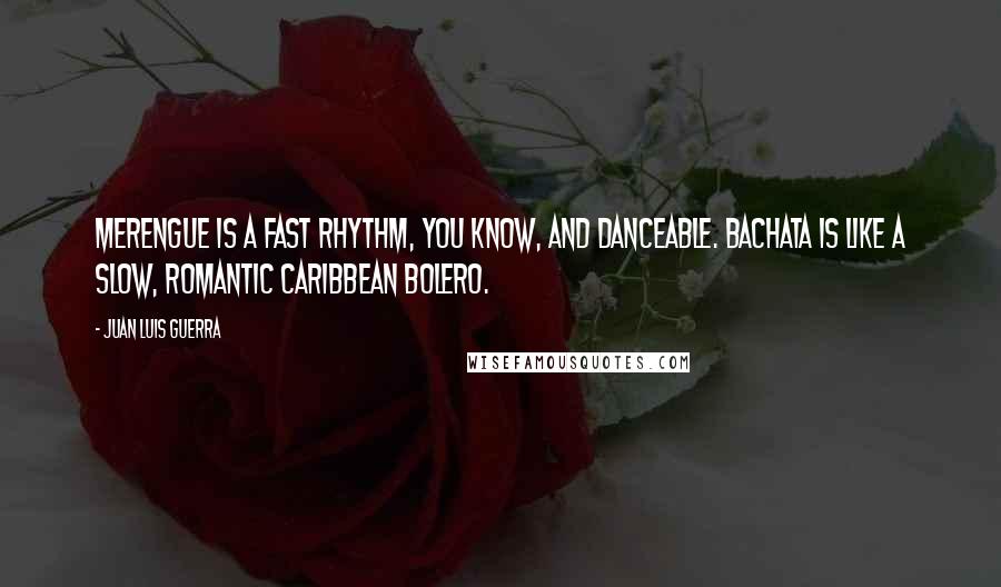 Juan Luis Guerra Quotes: Merengue is a fast rhythm, you know, and danceable. Bachata is like a slow, romantic Caribbean bolero.